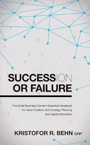 Seller image for Succession or Failure : The Small Business Owner's Essential Handbook for Value Creation, Exit Strategy Planning and Capital Extraction for sale by GreatBookPrices