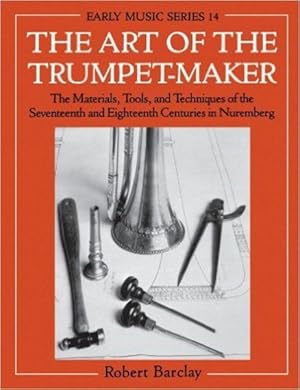 Seller image for Art of the Trumpet-Maker : The Materials, Tools, and Techniques of the Seventeenth and Eighteenth Centuries in Nuremberg for sale by GreatBookPricesUK