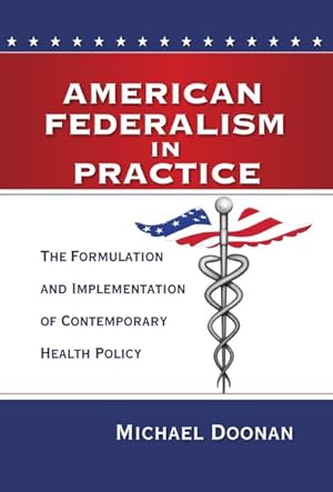 Seller image for American Federalism in Practice : The Formulation and Implementation of Contemporary Health Policy for sale by GreatBookPricesUK