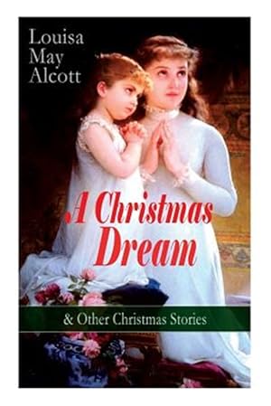 Seller image for A Christmas Dream & Other Christmas Stories by Louisa May Alcott: Merry Christmas, What the Bell Saw and Said, Becky's Christmas Dream, The Abbot's Gh for sale by GreatBookPrices
