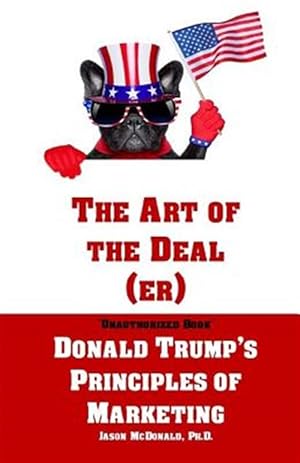 Imagen del vendedor de Art of the Dealer : An Unauthorized Book on Donald Trump?s Principles of Marketing and How They Can Help Small Businesses and Our Democracy a la venta por GreatBookPrices