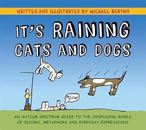 Image du vendeur pour It's Raining Cats and Dogs: An Autism Spectrum Guide to the Confusing World of Idioms, Metaphors and Everyday Expressions mis en vente par WeBuyBooks