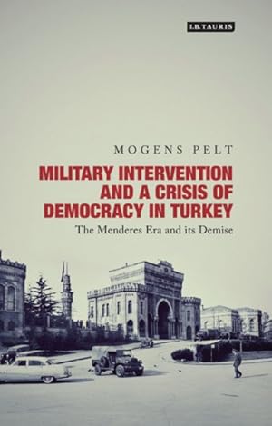 Seller image for Military Intervention and a Crisis of Democracy in Turkey : The Menderes Era and Its Demise for sale by GreatBookPrices