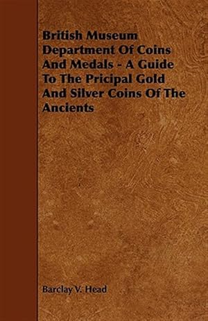 Imagen del vendedor de British Museum Department of Coins and Medals : A Guide to the Pricipal Gold and Silver Coins of the Ancients a la venta por GreatBookPrices