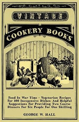 Image du vendeur pour Food in War Time : Vegetarian Recipes for 100 Inexpensive Dishes: and Helpful Suggestions for Providing Two Course Dinners for Six People for One Shilling mis en vente par GreatBookPrices