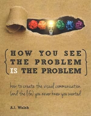 Imagen del vendedor de How You See the Problem Is the Problem : How to Create the Visual Communication (and the Life) You Never Knew You Wanted a la venta por GreatBookPrices