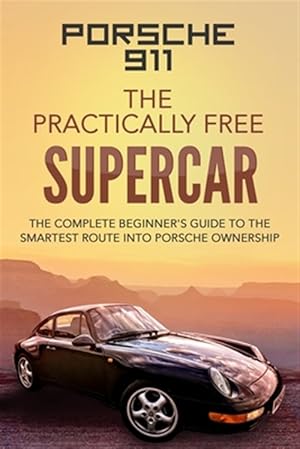 Seller image for Porsche 911: The Practically Free Supercar: The Complete Beginners Guide to the Smartest Route Into Porsche Ownership for sale by GreatBookPrices