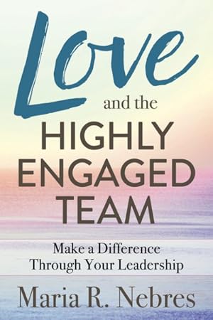 Image du vendeur pour Love and the Highly-Engaged Team : Make a Difference Through Your Leadership mis en vente par GreatBookPrices