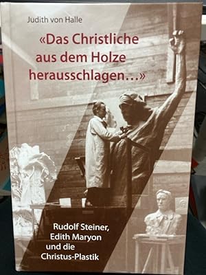Das Christliche aus dem Holze herausschlagen . : Rudolf Steiner, Edith Maryon und die Christus-Pl...
