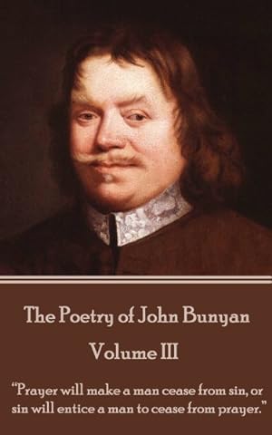Seller image for John Bunyan - The Poetry of John Bunyan - Volume III: -Prayer Will Make a Man Cease from Sin, or Sin Will Entice a Man to Cease from Prayer.- for sale by GreatBookPrices