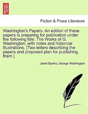 Image du vendeur pour Washington's Papers. An edition of these papers is preparing for publication under the following title: The Works of G. Washington, with notes and his mis en vente par GreatBookPrices