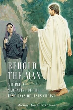 Bild des Verkufers fr Behold the Man: A Biblical Narrative of the Last Days of Jesus Christ zum Verkauf von GreatBookPrices