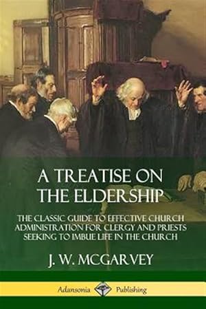 Seller image for A Treatise on the Eldership: The Classic Guide to Effective Church Administration for Clergy and Priests Seeking to Imbue Life in the Church for sale by GreatBookPrices