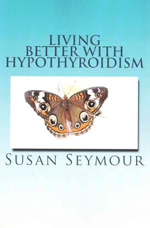 Bild des Verkufers fr Living Better With Hypothyroidism : A Patients Experience Step by Step Self Help Guidelines: How You can Manage Your Illness and Feel Wellness zum Verkauf von GreatBookPrices