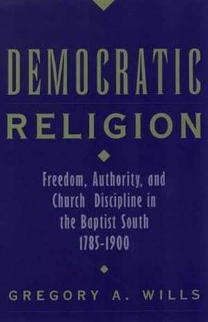 Seller image for Democratic Religion : Freedom, Authority, and Church Discipline in the Baptist South, 1785-1900 for sale by AHA-BUCH GmbH