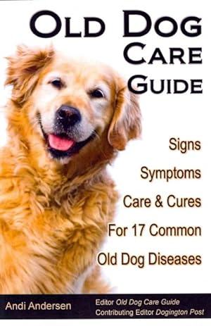 Seller image for Old Dog Care Guide : Signs, Symptoms, Care & Cures for 17 Common Old Dog Diseases for sale by GreatBookPrices