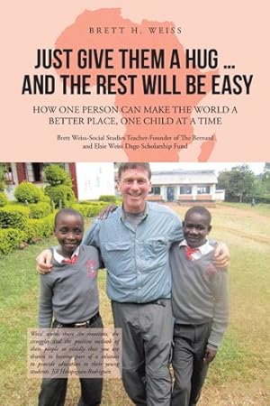Imagen del vendedor de Just Give Them a Hug and the Rest Will Be Easy : How One Person Can Make the World a Better Place, One Child at a Time a la venta por GreatBookPrices