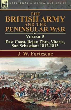 Bild des Verkufers fr British Army and the Peninsular War : Volume 5-east Coast, Bejar, Ebro, Vitoria, San Sebastian: 1812-1813 zum Verkauf von GreatBookPrices