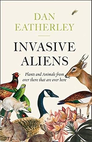 Seller image for Invasive Aliens: The Plants and Animals From Over There That Are Over Here - The Sunday Times, Telegraph and Waterstones Book of the Year for sale by WeBuyBooks 2