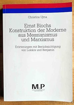 Ernst Blochs Konstruktion der Moderne aus Messianismus und Marxismus : Erörterungen mit Berücksic...