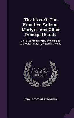 Imagen del vendedor de The Lives of the Primitive Fathers, Martyrs, and Other Principal Saints: Compiled from Original Monuments and Other Authentic Records, Volume 3 (Hardback or Cased Book) a la venta por BargainBookStores