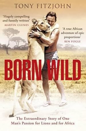 Seller image for Born Wild: The Extraordinary Story of One Man's Passion for Lions and for Africa for sale by WeBuyBooks