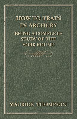 Seller image for How to Train in Archery - Being a Complete Study of the York Round (Paperback or Softback) for sale by BargainBookStores