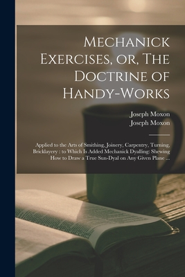 Immagine del venditore per Mechanick Exercises, or, The Doctrine of Handy-works: Applied to the Arts of Smithing, Joinery, Carpentry, Turning, Bricklayery: to Which is Added Mec (Paperback or Softback) venduto da BargainBookStores