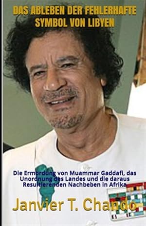 Seller image for Das Ableben Der Fehlerhafte Symbol Von Libyen: Die Ermordung von Muammar Gaddafi, das Unordnung des Landes und die daraus Resultierenden Nachbeben in -Language: german for sale by GreatBookPrices