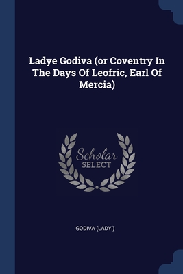 Image du vendeur pour Ladye Godiva (or Coventry In The Days Of Leofric, Earl Of Mercia) (Paperback or Softback) mis en vente par BargainBookStores