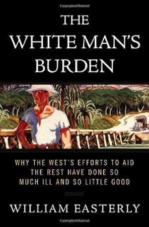 Imagen del vendedor de The White Man's Burden: Why the West's Efforts to Aid the Rest Have Done So Much Ill And So Little Good a la venta por WeBuyBooks 2