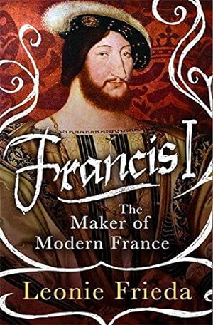 Bild des Verkufers fr Francis I: The Maker of Modern France zum Verkauf von WeBuyBooks