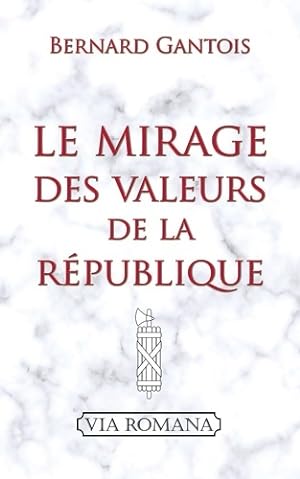 Le mirage des valeurs de la r?publique - Bernard Gantois