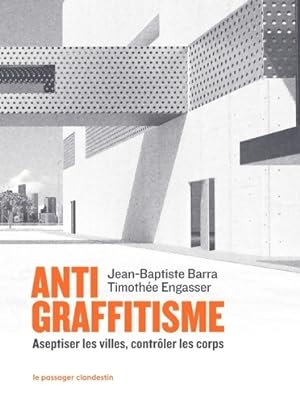Antigraffitisme : Aseptiser les villes contr?ler les corps - Jean-Baptiste Barra