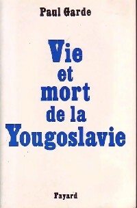 Vie et mort de la Yougoslavie - Paul Garde