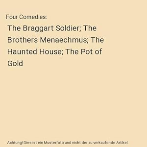 Bild des Verkufers fr Four Comedies : The Braggart Soldier; The Brothers Menaechmus; The Haunted House; The Pot of Gold zum Verkauf von Buchpark