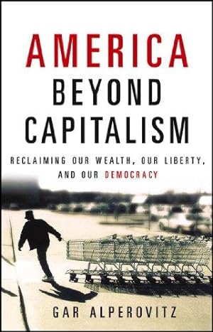 Seller image for America Beyond Capitalism: Reclaiming Our Wealth, Our Liberty, and Our Democracy for sale by WeBuyBooks