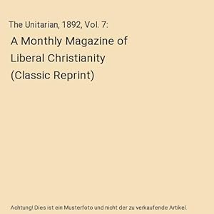 Bild des Verkufers fr The Unitarian, 1892, Vol. 7 : A Monthly Magazine of Liberal Christianity (Classic Reprint) zum Verkauf von Buchpark