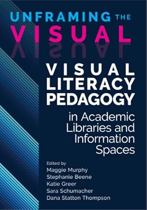 Bild des Verkufers fr Unframing the Visual : Visual Literacy Pedagogy in Academic Libraries and Information Spaces zum Verkauf von GreatBookPrices