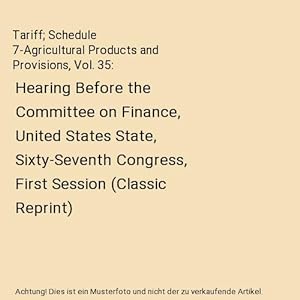 Bild des Verkufers fr Tariff; Schedule 7-Agricultural Products and Provisions, Vol. 35 : Hearing Before the Committee on Finance, United States State, Sixty-Seventh Congress, First Session (Classic Reprint) zum Verkauf von Buchpark