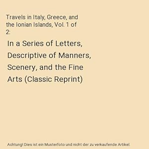 Bild des Verkufers fr Travels in Italy, Greece, and the Ionian Islands, Vol. 1 of 2 : In a Series of Letters, Descriptive of Manners, Scenery, and the Fine Arts (Classic Reprint) zum Verkauf von Buchpark