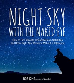 Bild des Verkufers fr Night Sky with the Naked Eye: How to Find Planets, Constellations, Satellites and Other Night Sky Wonders Without a Telescope zum Verkauf von AHA-BUCH GmbH