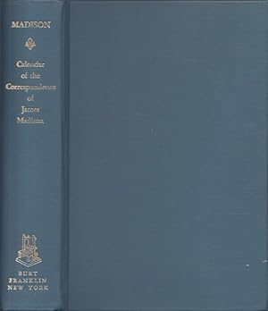 Calendar of the Correspondence of James Madison Burt Franklin: Bibliography & Reference Series 32...