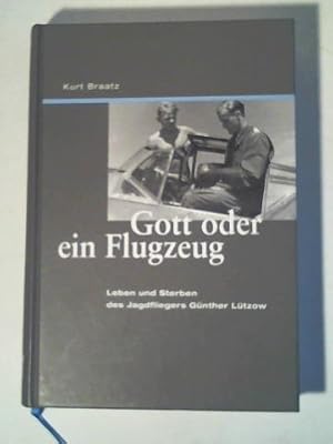 Gott oder ein Flugzeug. Leben und Sterben des Jagdfliegers Günther Lützow