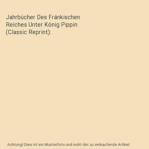 Bild des Verkufers fr Jahrbcher Des Frnkischen Reiches Unter Knig Pippin (Classic Reprint) zum Verkauf von Buchpark