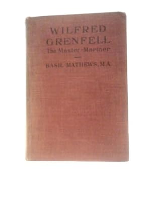 Bild des Verkufers fr Wilfred Grenfell: The Master-Mariner A Life of Adventure on Sea and Ice zum Verkauf von World of Rare Books