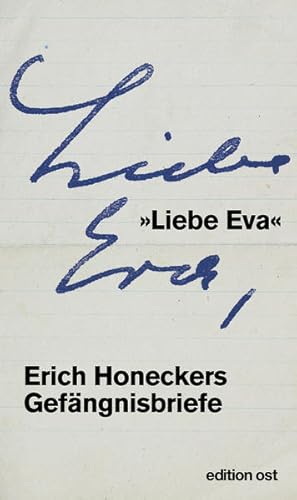 »Liebe Eva«: Erich Honeckers Gefängnisbriefe (edition ost) Erich Honeckers Gefängnisbriefe