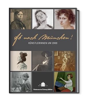 Ab nach München - Künstlerinnen um 1900: Künstlerinnen um 1900. Katalog zur Ausstellung im Münchn...