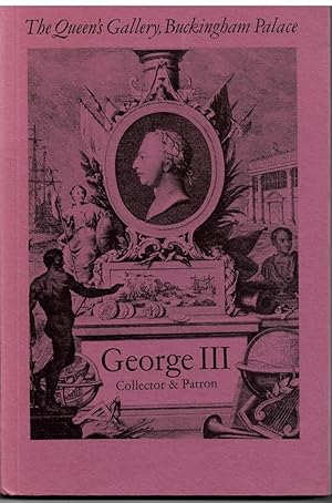 Seller image for GEORGE III COLLECTOR & PATRON. an Exhibtion of Paintings Drawings, Furniture , Clocks, Porcelain, Silver, Scientific Instruments, Books, Miniatures and Gems. for sale by Literary Cat Books