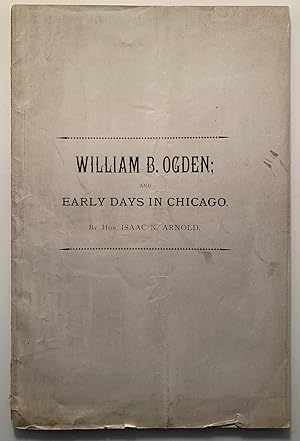 [Signed] William B. Ogden; And Early Days in Chicago A Paper Read Before the Chicago Historical S...